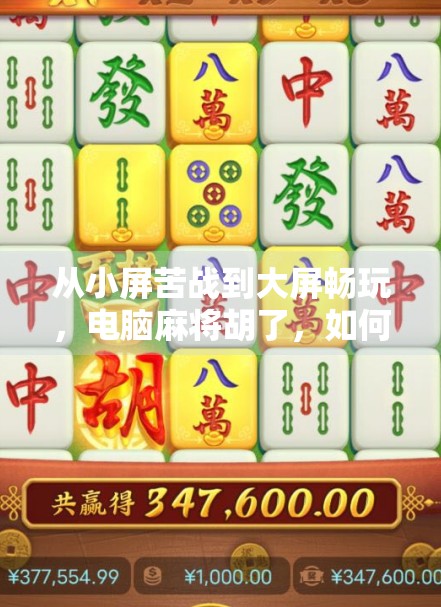 从小屏苦战到大屏畅玩,电脑麻将胡了,如何一键变大屏?教你轻松升级游戏体验! 从小屏苦战到大屏畅玩,电脑麻将胡了,如何一键变大屏?教你轻松升级游戏体验!