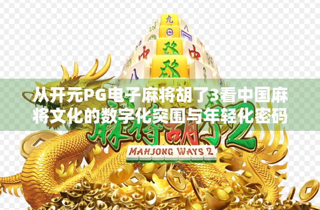 从开元PG电子麻将胡了3看中国麻将文化的数字化突围与年轻化密码
