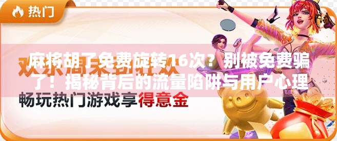 麻将胡了免费旋转16次？别被免费骗了！揭秘背后的流量陷阱与用户心理博弈