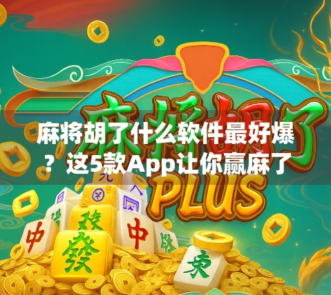 麻将胡了什么软件最好爆?这5款App让你赢麻了! 麻将胡了什么软件最好爆?这5款App让你赢麻了!
