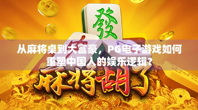 从麻将桌到大富豪，PG电子游戏如何重塑中国人的娱乐逻辑？