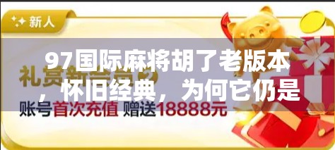 97国际麻将胡了老版本,怀旧经典,为何它仍是无数玩家心中的神级牌局? 97国际麻将胡了老版本,怀旧经典,为何它仍是无数玩家心中的神级牌局?
