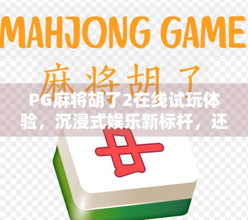 PG麻将胡了2在线试玩体验,沉浸式娱乐新标杆,还是上头陷阱? PG麻将胡了2在线试玩体验,沉浸式娱乐新标杆,还是上头陷阱?