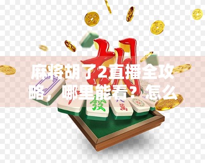麻将胡了2直播全攻略,哪里能看?怎么玩?新手必看指南! 麻将胡了2直播全攻略,哪里能看?怎么玩?新手必看指南!