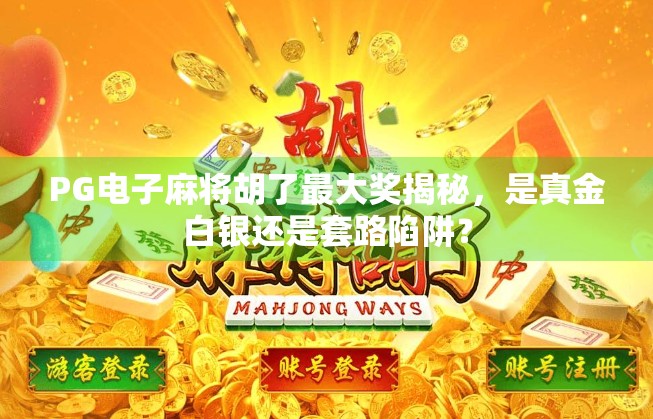 PG电子麻将胡了最大奖揭秘，是真金白银还是套路陷阱？