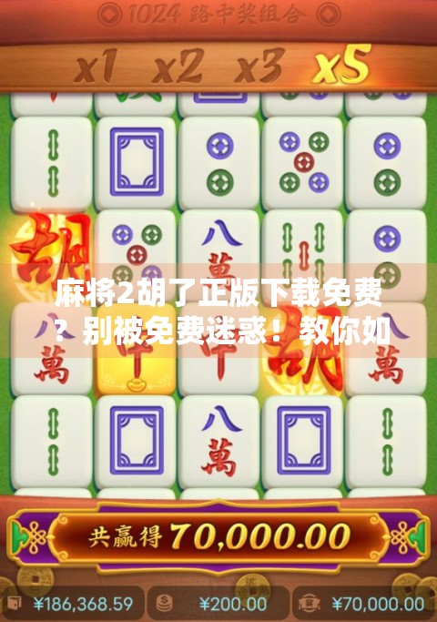 麻将2胡了正版下载免费？别被免费迷惑！教你如何安全畅玩经典牌局