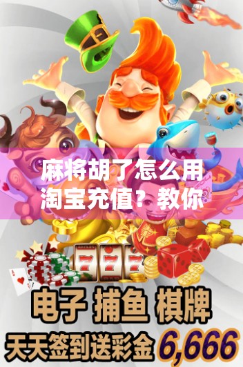 麻将胡了怎么用淘宝充值？教你轻松搞定游戏币兑换，不花冤枉钱！