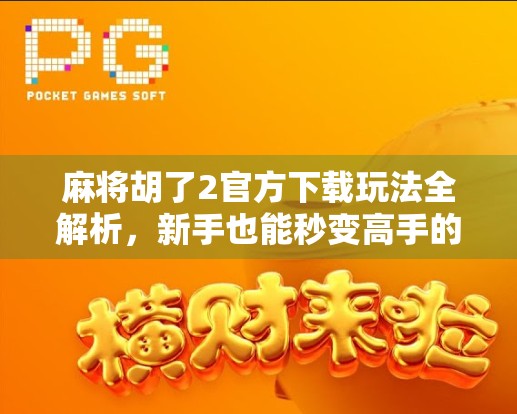 麻将胡了2官方下载玩法全解析,新手也能秒变高手的秘诀! 麻将胡了2官方下载玩法全解析,新手也能秒变高手的秘诀!