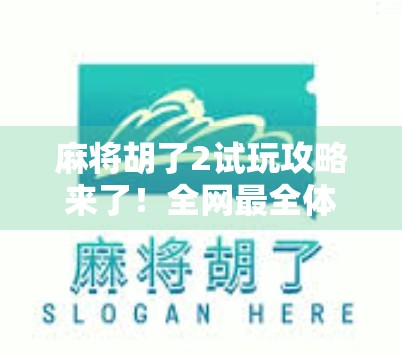 麻将胡了2试玩攻略来了!全网最全体验渠道+新手入门指南,手把手教你开局就赢! 麻将胡了2试玩攻略来了!全网最全体验渠道+新手入门指南,手把手教你开局就赢!