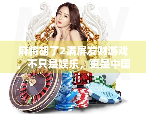 麻将胡了2满屏发财游戏，不只是娱乐，更是中国式财富密码的数字演绎