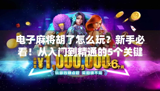 电子麻将胡了怎么玩？新手必看！从入门到精通的5个关键技巧