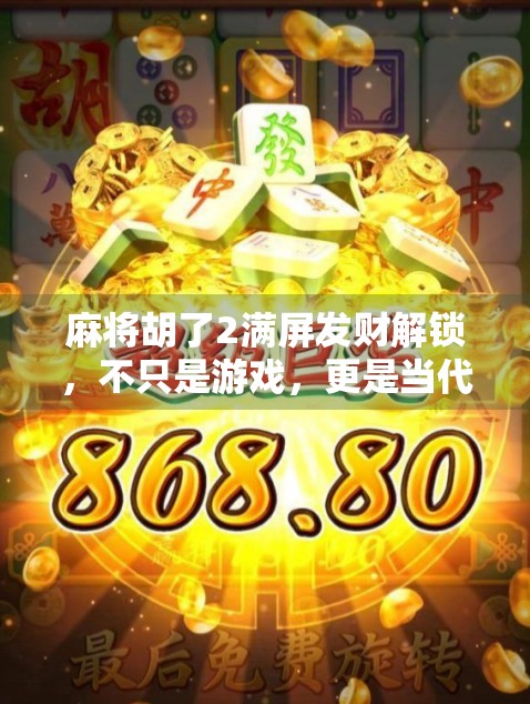 麻将胡了2满屏发财解锁，不只是游戏，更是当代年轻人的电子解压神器