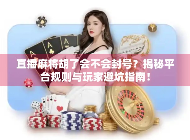 直播麻将胡了会不会封号?揭秘平台规则与玩家避坑指南! 直播麻将胡了会不会封号?揭秘平台规则与玩家避坑指南!