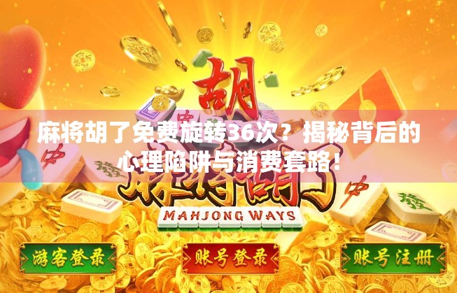 麻将胡了免费旋转36次？揭秘背后的心理陷阱与消费套路！