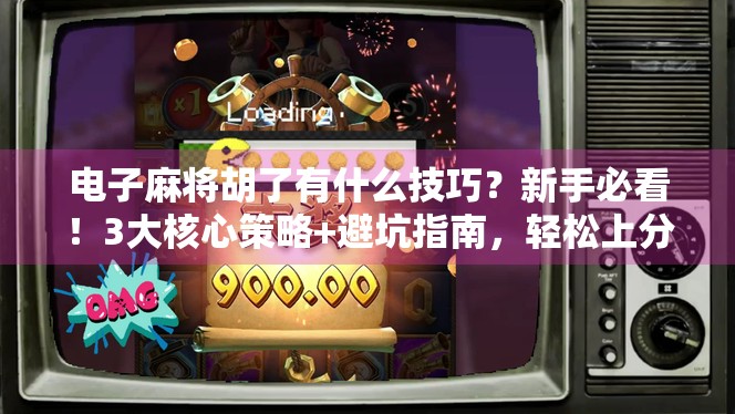 电子麻将胡了有什么技巧？新手必看！3大核心策略+避坑指南，轻松上分不翻车！