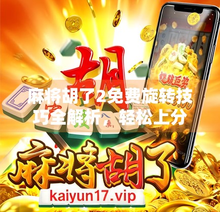 麻将胡了2免费旋转技巧全解析，轻松上分的秘密武器！