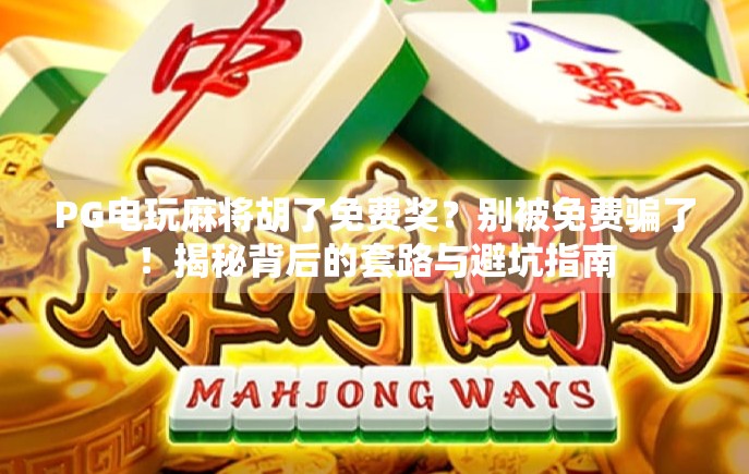 PG电玩麻将胡了免费奖？别被免费骗了！揭秘背后的套路与避坑指南