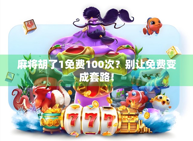 麻将胡了1免费100次？别让免费变成套路！