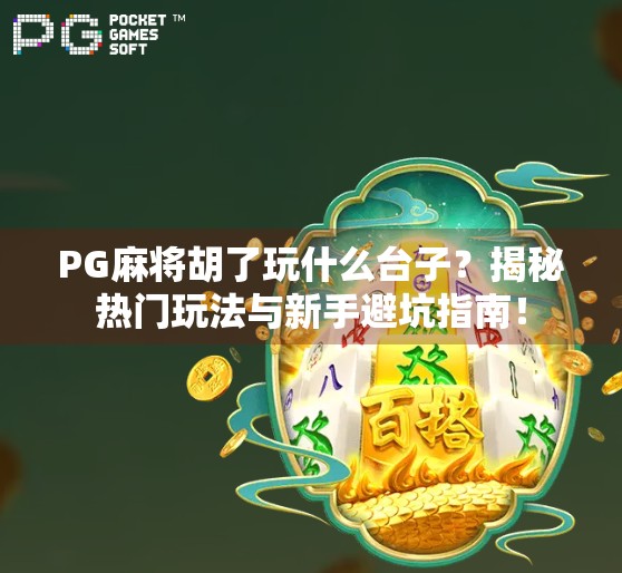 PG麻将胡了玩什么台子？揭秘热门玩法与新手避坑指南！