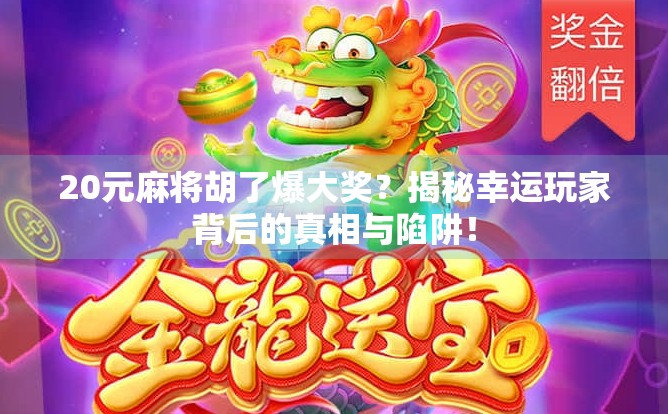 20元麻将胡了爆大奖？揭秘幸运玩家背后的真相与陷阱！