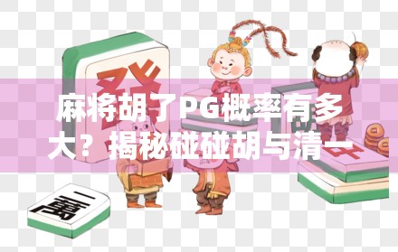 麻将胡了PG概率有多大？揭秘碰碰胡与清一色的真实胜率，90%的人都算错了！