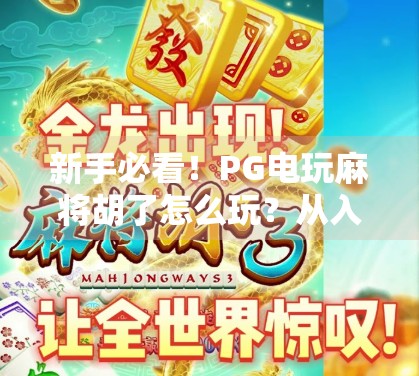 新手必看！PG电玩麻将胡了怎么玩？从入门到精通的完整攻略来了！