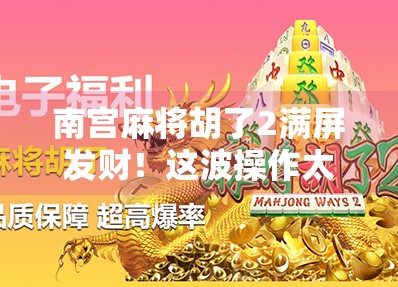 南宫麻将胡了2满屏发财！这波操作太上头，网友直呼真·赢麻了！