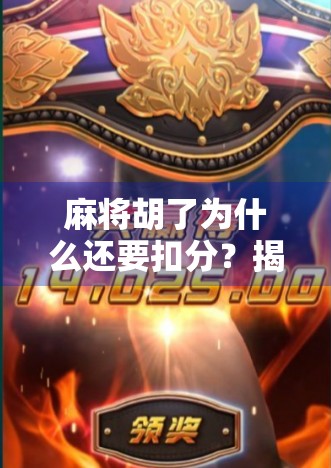 麻将胡了为什么还要扣分?揭秘牌局背后的隐形规则与心理博弈 麻将胡了为什么还要扣分?揭秘牌局背后的隐形规则与心理博弈