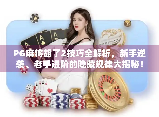 PG麻将胡了2技巧全解析，新手逆袭、老手进阶的隐藏规律大揭秘！