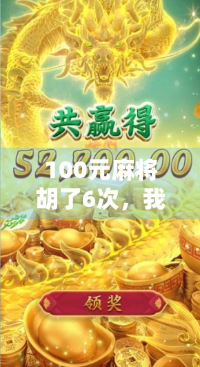 100元麻将胡了6次，我差点以为自己中了大奖！