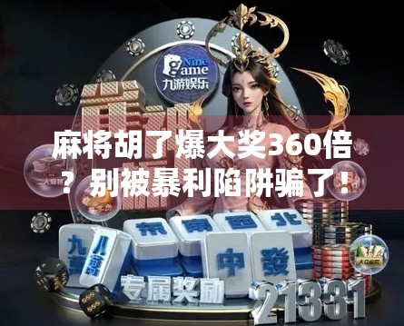 麻将胡了爆大奖360倍?别被暴利陷阱骗了!真实揭秘背后的套路与风险 麻将胡了爆大奖360倍?别被暴利陷阱骗了!真实揭秘背后的套路与风险