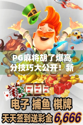 PG麻将胡了爆高分技巧大公开!新手也能秒变高手,轻松赢钱不翻车! PG麻将胡了爆高分技巧大公开!新手也能秒变高手,轻松赢钱不翻车!