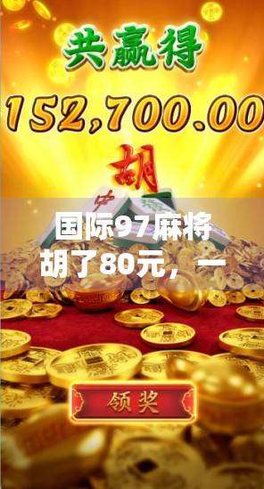 国际97麻将胡了80元,一场看似寻常的牌局,背后藏着怎样的财富密码? 国际97麻将胡了80元,一场看似寻常的牌局,背后藏着怎样的财富密码?
