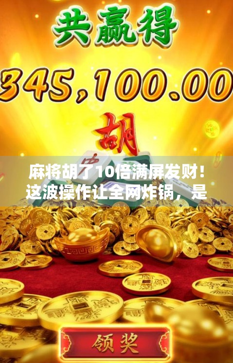 麻将胡了10倍满屏发财!这波操作让全网炸锅,是真·运气爆棚,还是AI套路深? 麻将胡了10倍满屏发财!这波操作让全网炸锅,是真·运气爆棚,还是AI套路深?