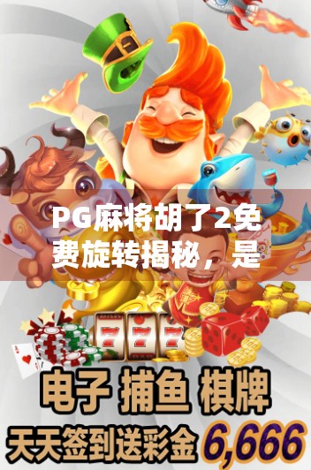 PG麻将胡了2免费旋转揭秘，是真福利还是套路陷阱？深度测评告诉你真相！