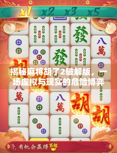 揭秘麻将胡了2破解版,一场虚拟与现实的危险博弈 揭秘麻将胡了2破解版,一场虚拟与现实的危险博弈