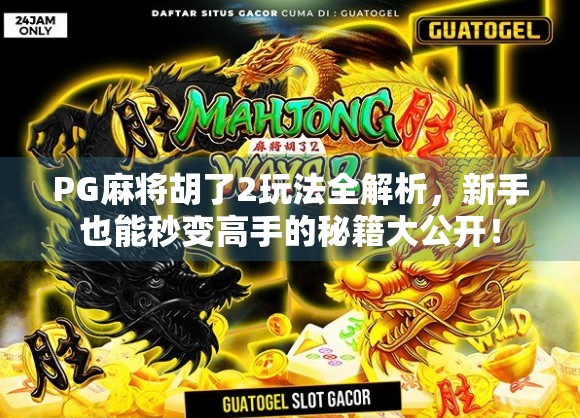 PG麻将胡了2玩法全解析，新手也能秒变高手的秘籍大公开！