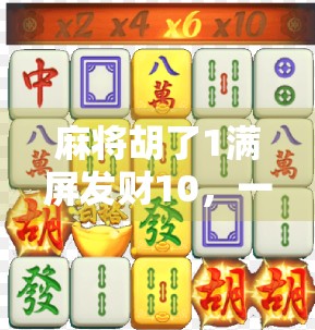 麻将胡了1满屏发财10，一场数字狂欢背后的社交密码与情绪共振