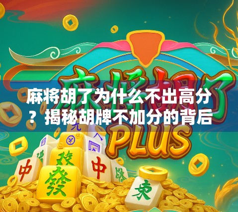 麻将胡了为什么不出高分?揭秘胡牌不加分的背后逻辑与玩家心态 麻将胡了为什么不出高分?揭秘胡牌不加分的背后逻辑与玩家心态