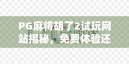 PG麻将胡了2试玩网站揭秘，免费体验还是套路陷阱？新手必看避坑指南！