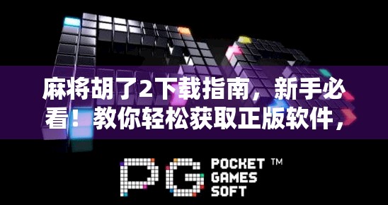 麻将胡了2下载指南,新手必看!教你轻松获取正版软件,避开陷阱不踩雷! 麻将胡了2下载指南,新手必看!教你轻松获取正版软件,避开陷阱不踩雷!