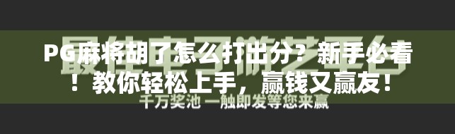 PG麻将胡了怎么打出分?新手必看!教你轻松上手,赢钱又赢友! PG麻将胡了怎么打出分?新手必看!教你轻松上手,赢钱又赢友!