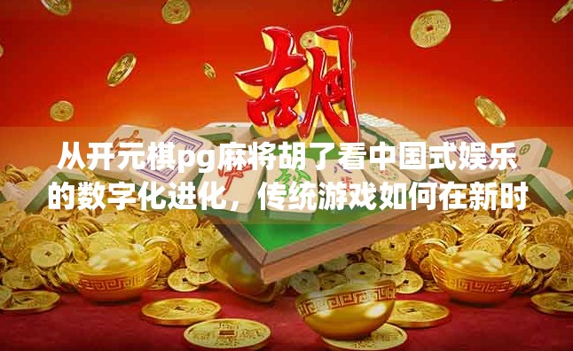 从开元棋pg麻将胡了看中国式娱乐的数字化进化，传统游戏如何在新时代焕发新生？