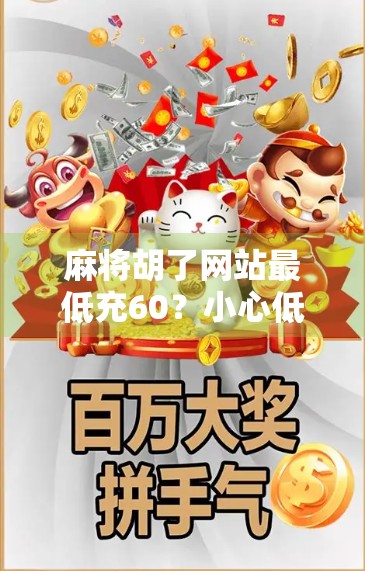 麻将胡了网站最低充60？小心低价陷阱背后的套路与风险！