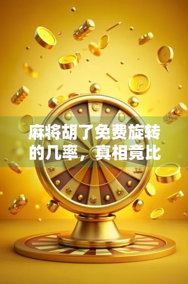 麻将胡了免费旋转的几率，真相竟比你想象的更玄学！