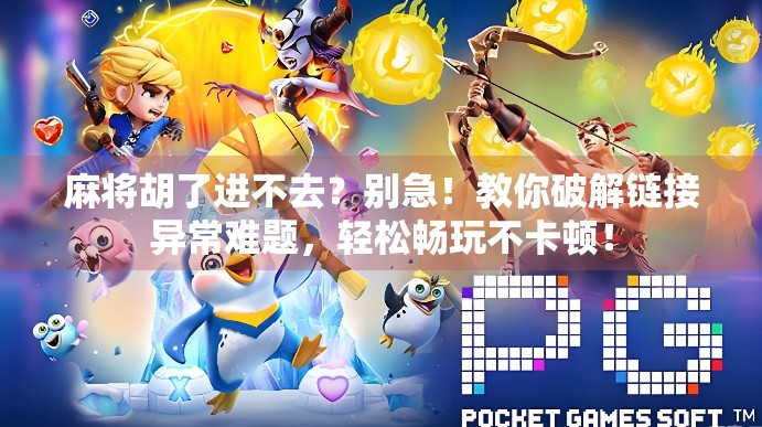 麻将胡了进不去?别急!教你破解链接异常难题,轻松畅玩不卡顿! 麻将胡了进不去?别急!教你破解链接异常难题,轻松畅玩不卡顿!