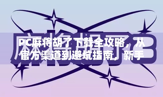 PC麻将胡了下载全攻略，从官方渠道到避坑指南，新手也能轻松上手！