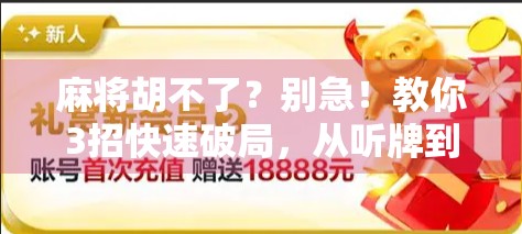 麻将胡不了?别急!教你3招快速破局,从听牌到胡牌的逆袭之路! 麻将胡不了?别急!教你3招快速破局,从听牌到胡牌的逆袭之路!