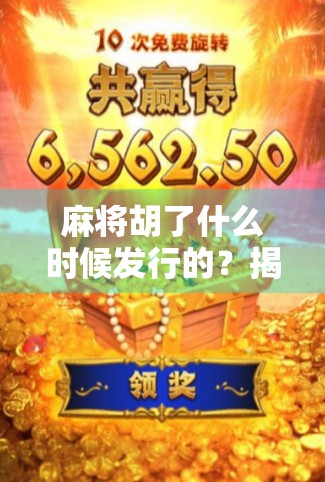 麻将胡了什么时候发行的?揭开这款国民级手游的诞生密码! 麻将胡了什么时候发行的?揭开这款国民级手游的诞生密码!