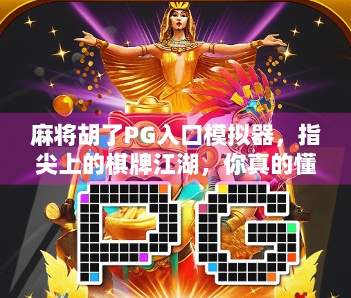 麻将胡了PG入口模拟器,指尖上的棋牌江湖,你真的懂它的套路吗? 麻将胡了PG入口模拟器,指尖上的棋牌江湖,你真的懂它的套路吗?